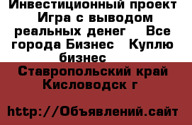 Инвестиционный проект! Игра с выводом реальных денег! - Все города Бизнес » Куплю бизнес   . Ставропольский край,Кисловодск г.